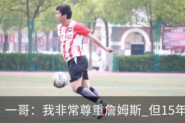 一哥：我非常尊重詹姆斯 但15年总决赛我告诉自己我比他强