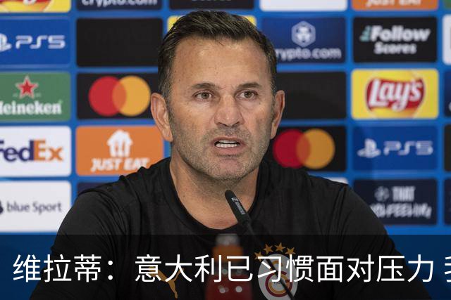 维拉蒂：意大利已习惯面对压力 我们该全力以赴